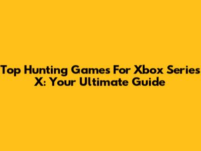 Top Hunting Games For Xbox Series X: Your Ultimate Guide