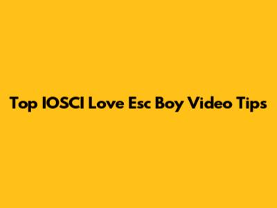 Top IOSCI Love Esc Boy Video Tips