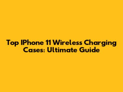 Top IPhone 11 Wireless Charging Cases: Ultimate Guide