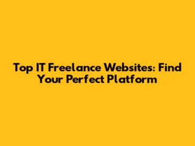 Top IT Freelance Websites: Find Your Perfect Platform