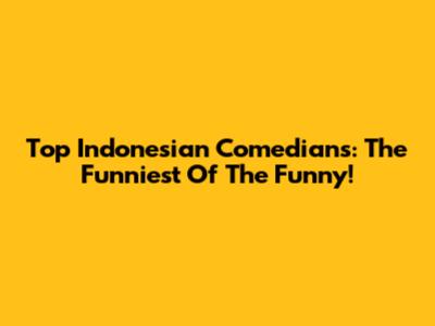 Top Indonesian Comedians: The Funniest Of The Funny!