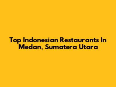Top Indonesian Restaurants In Medan, Sumatera Utara