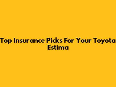 Top Insurance Picks For Your Toyota Estima
