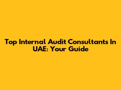Top Internal Audit Consultants In UAE: Your Guide