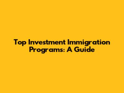 Top Investment Immigration Programs: A Guide