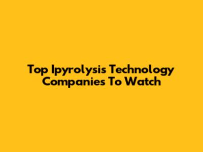 Top Ipyrolysis Technology Companies To Watch