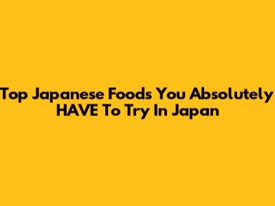 Top Japanese Foods You Absolutely HAVE To Try In Japan
