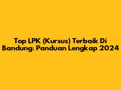 Top LPK (Kursus) Terbaik Di Bandung: Panduan Lengkap 2024