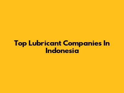 Top Lubricant Companies In Indonesia