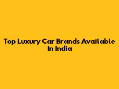 Top Luxury Car Brands Available In India