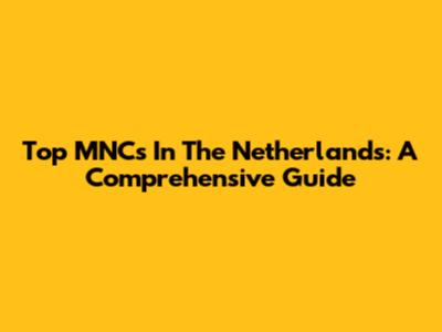 Top MNCs In The Netherlands: A Comprehensive Guide