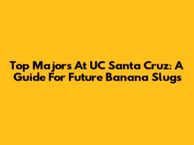 Top Majors At UC Santa Cruz: A Guide For Future Banana Slugs
