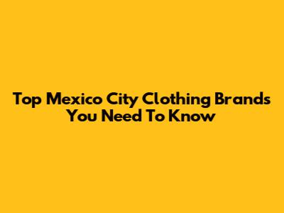 Top Mexico City Clothing Brands You Need To Know