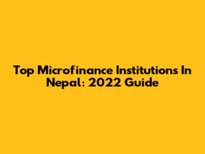Top Microfinance Institutions In Nepal: 2022 Guide
