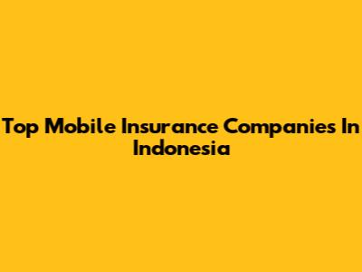 Top Mobile Insurance Companies In Indonesia