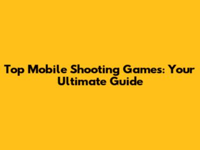 Top Mobile Shooting Games: Your Ultimate Guide