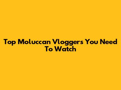 Top Moluccan Vloggers You Need To Watch