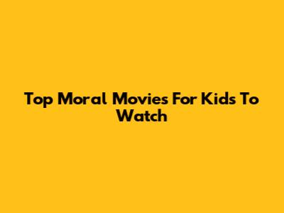 Top Moral Movies For Kids To Watch