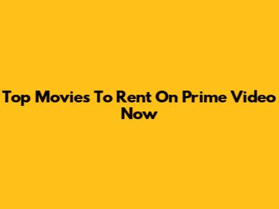 Top Movies To Rent On Prime Video Now
