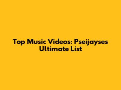 Top Music Videos: Pseijayse's Ultimate List