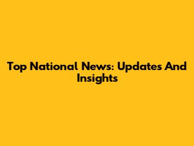 Top National News: Updates And Insights