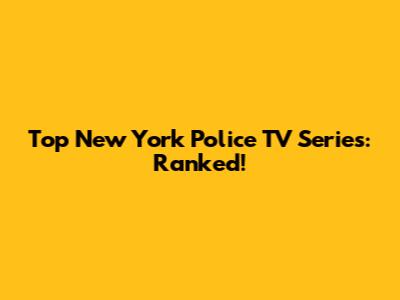 Top New York Police TV Series: Ranked!