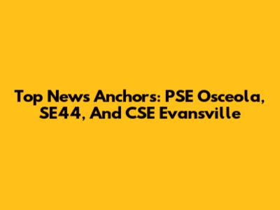 Top News Anchors: PSE Osceola, SE44, And CSE Evansville