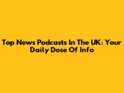 Top News Podcasts In The UK: Your Daily Dose Of Info