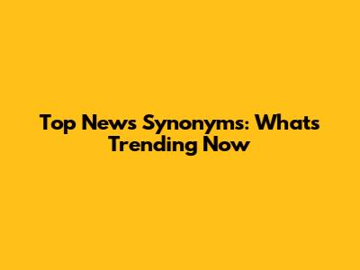 Top News Synonyms: What's Trending Now