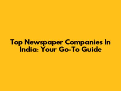 Top Newspaper Companies In India: Your Go-To Guide