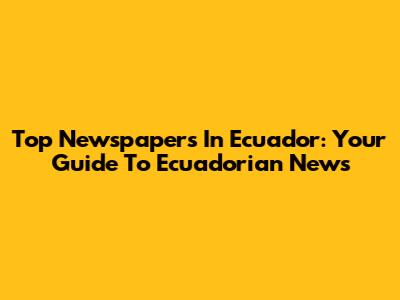 Top Newspapers In Ecuador: Your Guide To Ecuadorian News