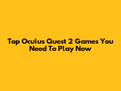 Top Oculus Quest 2 Games You Need To Play Now