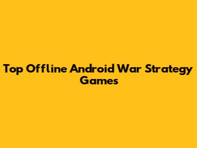 Top Offline Android War Strategy Games