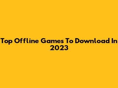 Top Offline Games To Download In 2023