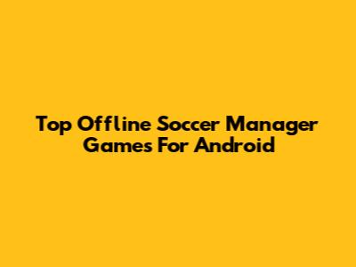Top Offline Soccer Manager Games For Android