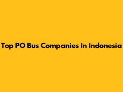 Top PO Bus Companies In Indonesia