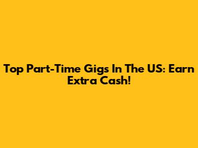 Top Part-Time Gigs In The US: Earn Extra Cash!