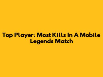 Top Player: Most Kills In A Mobile Legends Match