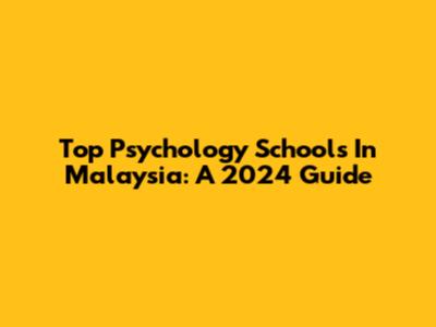 Top Psychology Schools In Malaysia: A 2024 Guide