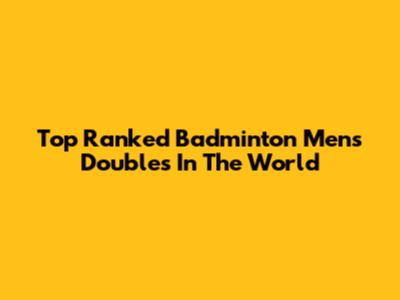 Top Ranked Badminton Men's Doubles In The World