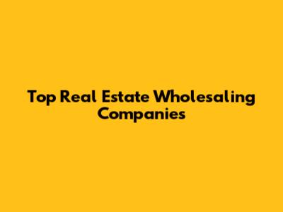 Top Real Estate Wholesaling Companies
