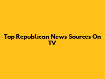 Top Republican News Sources On TV
