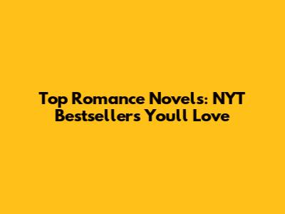 Top Romance Novels: NYT Bestsellers You'll Love