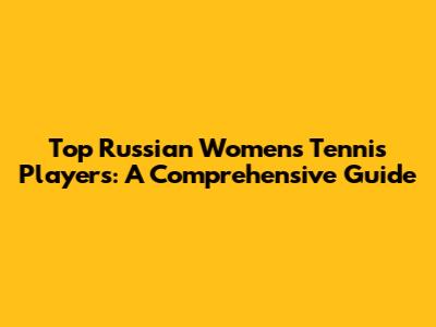 Top Russian Women's Tennis Players: A Comprehensive Guide