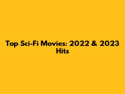 Top Sci-Fi Movies: 2022 & 2023 Hits