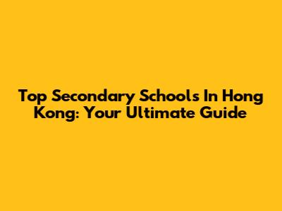 Top Secondary Schools In Hong Kong: Your Ultimate Guide