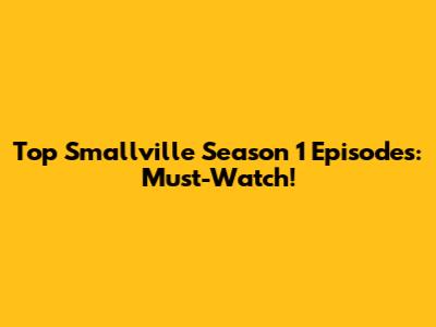 Top Smallville Season 1 Episodes: Must-Watch!