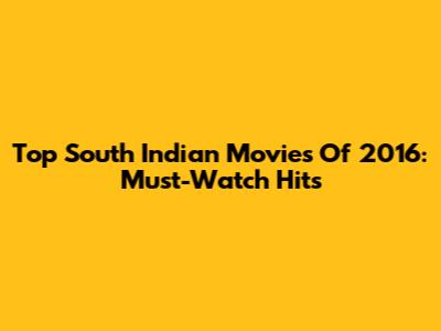 Top South Indian Movies Of 2016: Must-Watch Hits