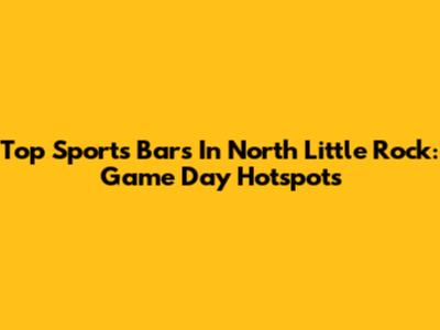 Top Sports Bars In North Little Rock: Game Day Hotspots