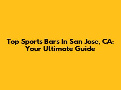 Top Sports Bars In San Jose, CA: Your Ultimate Guide